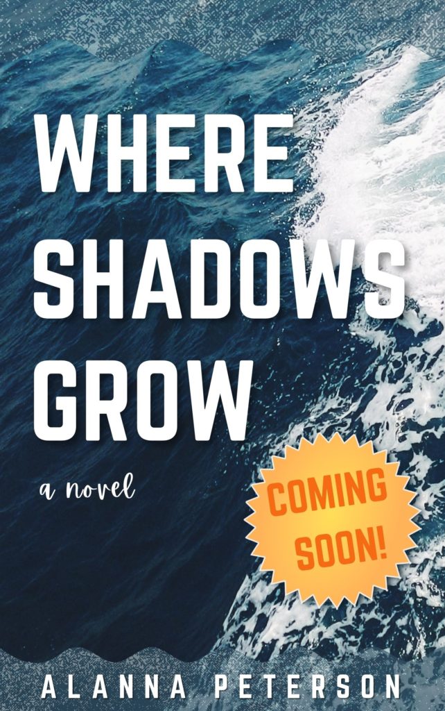 Draft cover for Where Shadows Grow. Ocean waves in the backgrounds overlaid with the words, Where Shadows Grow. A Novel. Coming Soon! Alanna Peterson